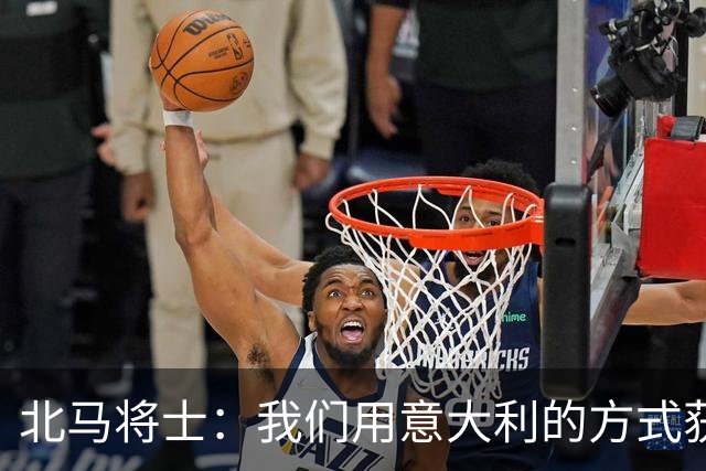 北马将士：我们用意大利的方式获胜 能赢葡萄牙