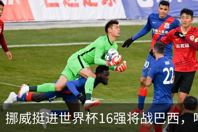 挪威挺进世界杯16强将战巴西，哈兰德发声