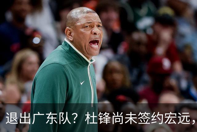 退出广东队？杜锋尚未签约宏远，CBA最强本土主帅有望接任！