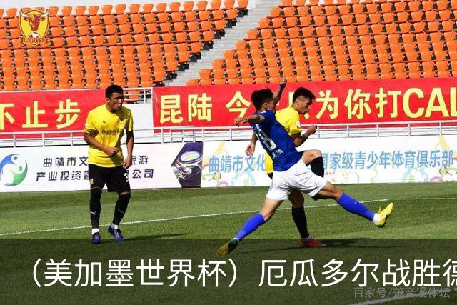 （美加墨世界杯）厄瓜多尔战胜德国晋级 科特迪瓦送库拉索出局